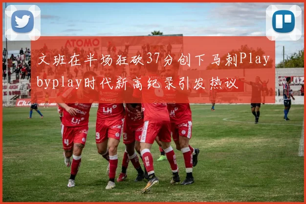 文班在半场狂砍37分创下马刺Playbyplay时代新高纪录引发热议