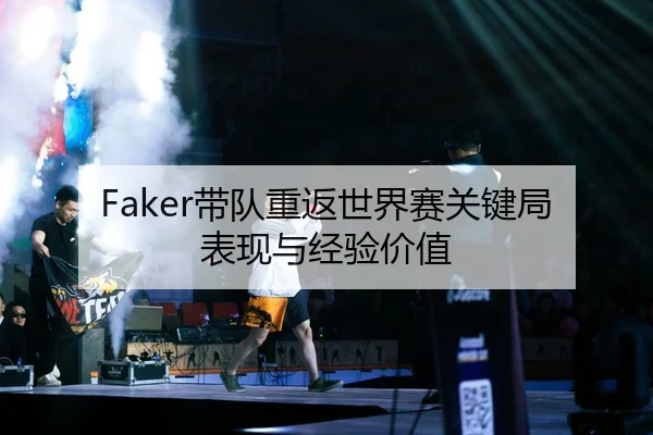 Faker带队重返世界赛关键局表现与经验价值