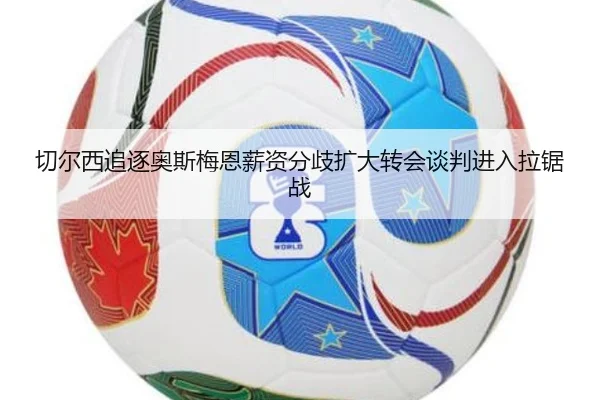 切尔西追逐奥斯梅恩薪资分歧扩大转会谈判进入拉锯战