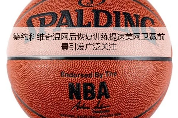 德约科维奇温网后恢复训练提速美网卫冕前景引发广泛关注