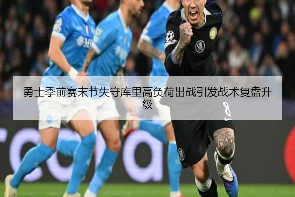 勇士季前赛末节失守库里高负荷出战引发战术复盘升级