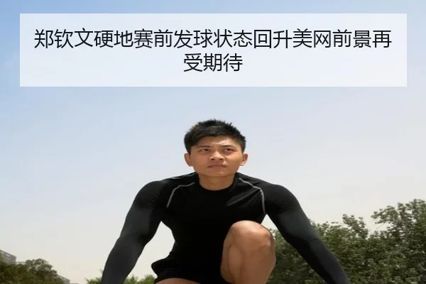 郑钦文硬地赛前发球状态回升美网前景再受期待