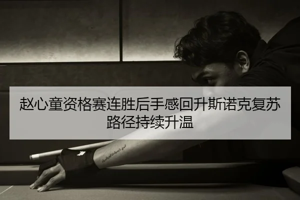 赵心童资格赛连胜后手感回升斯诺克复苏路径持续升温